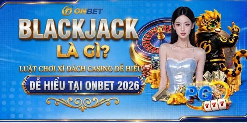 Blackjack Là Gì? Luật Chơi Xì Dách Casino Dễ Hiểu Tại Onbet 2026