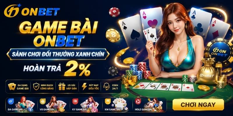 Game Bài Onbet - Sảnh Chơi Đổi Thưởng Xanh Chín, Hoàn Trả 2%
