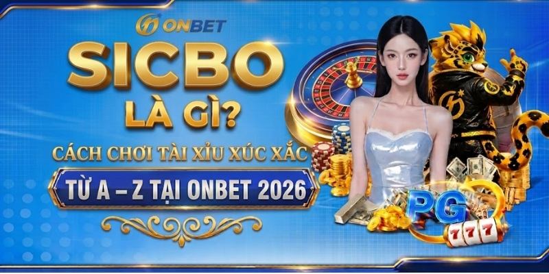 Sicbo Là Gì? Cách Chơi Tài Xỉu Xúc Xắc Từ A–Z Tại Onbet 2026